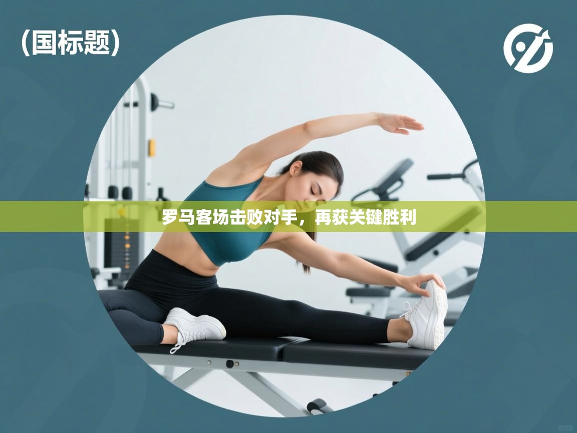 罗马客场击败对手,再获关键胜利 第2张